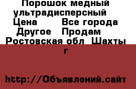 Порошок медный ультрадисперсный  › Цена ­ 3 - Все города Другое » Продам   . Ростовская обл.,Шахты г.
